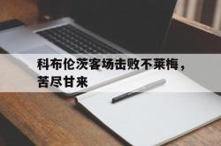 半岛体育教练-包含科布伦茨客场击败不莱梅，苦尽甘来的词条